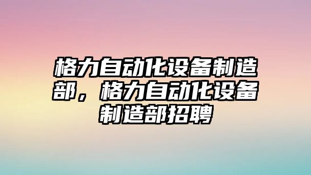 格力自動(dòng)化設備制造部，格力自動(dòng)化設備制造部招聘