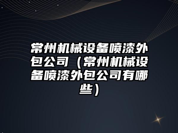常州機械設備噴漆外包公司（常州機械設備噴漆外包公司有哪些）