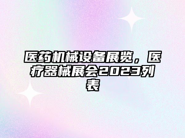 醫藥機械設備展覽，醫療器械展會(huì )2023列表