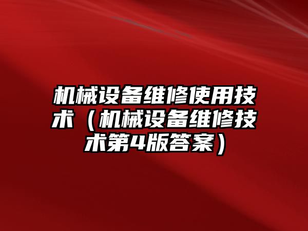 機械設備維修使用技術(shù)（機械設備維修技術(shù)第4版答案）
