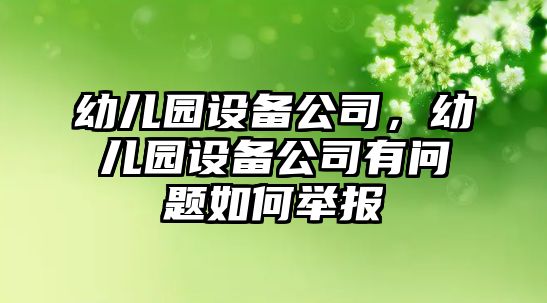 幼兒園設備公司，幼兒園設備公司有問(wèn)題如何舉報