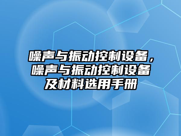 噪聲與振動(dòng)控制設備，噪聲與振動(dòng)控制設備及材料選用手冊