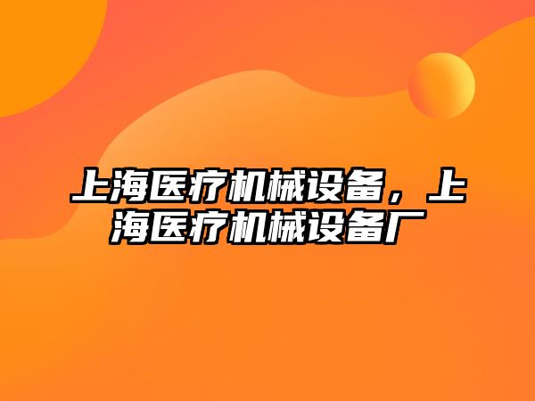 上海醫療機械設備，上海醫療機械設備廠(chǎng)