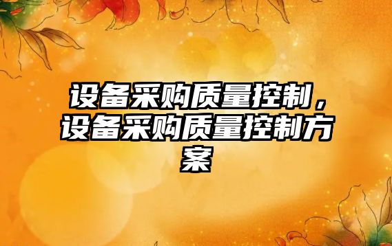 設備采購質(zhì)量控制，設備采購質(zhì)量控制方案