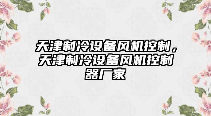 天津制冷設備風(fēng)機控制，天津制冷設備風(fēng)機控制器廠(chǎng)家