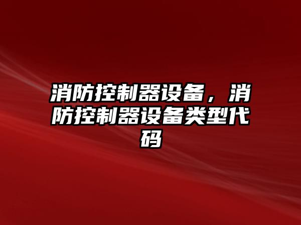 消防控制器設備，消防控制器設備類(lèi)型代碼