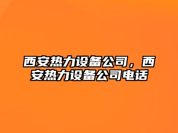 西安熱力設備公司，西安熱力設備公司電話(huà)