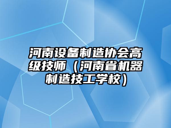 河南設備制造協(xié)會(huì )高級技師（河南省機器制造技工學(xué)校）