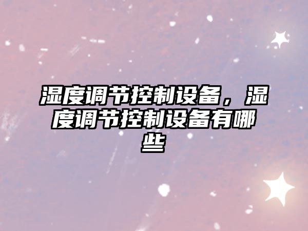 濕度調節控制設備，濕度調節控制設備有哪些