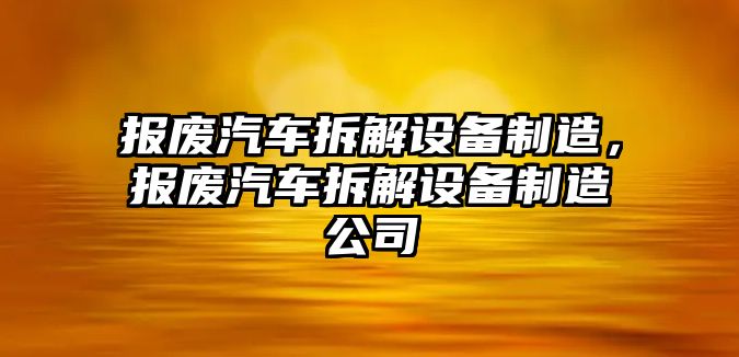 報廢汽車(chē)拆解設備制造，報廢汽車(chē)拆解設備制造公司