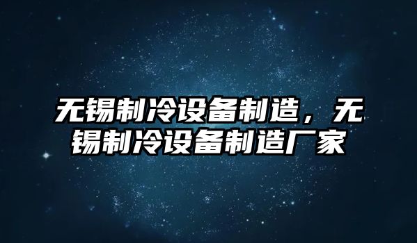 無(wú)錫制冷設備制造，無(wú)錫制冷設備制造廠(chǎng)家