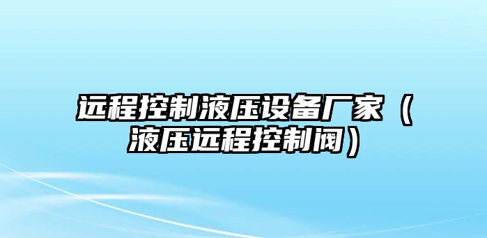 遠程控制液壓設備廠(chǎng)家（液壓遠程控制閥）