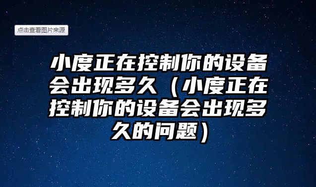 小度正在控制你的設備會(huì )出現多久（小度正在控制你的設備會(huì )出現多久的問(wèn)題）