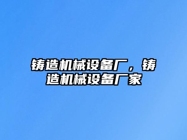 鑄造機械設備廠(chǎng)，鑄造機械設備廠(chǎng)家