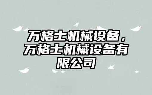 萬(wàn)格士機械設備，萬(wàn)格士機械設備有限公司