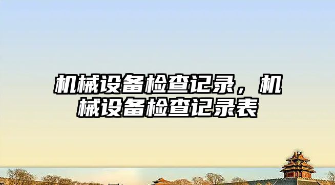 機械設備檢查記錄，機械設備檢查記錄表