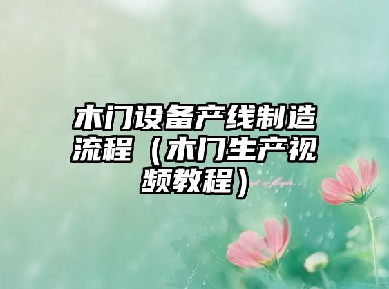木門(mén)設備產(chǎn)線(xiàn)制造流程（木門(mén)生產(chǎn)視頻教程）