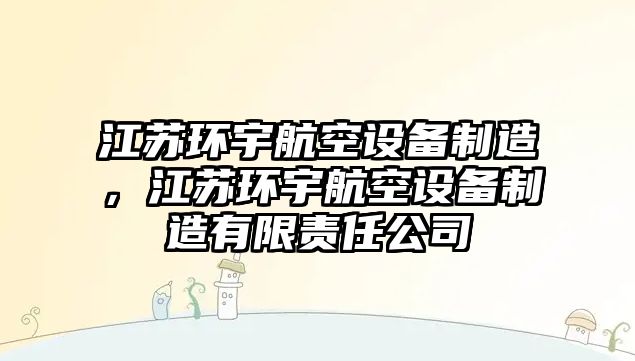 江蘇環(huán)宇航空設備制造，江蘇環(huán)宇航空設備制造有限責任公司
