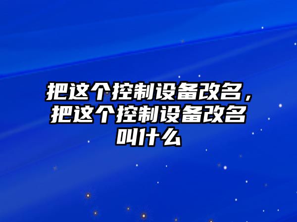 把這個(gè)控制設備改名，把這個(gè)控制設備改名叫什么