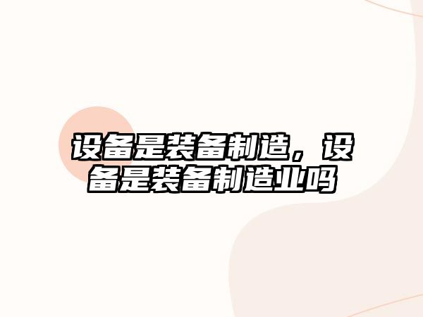 設備是裝備制造，設備是裝備制造業(yè)嗎