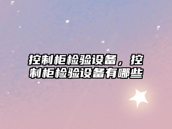控制柜檢驗設備，控制柜檢驗設備有哪些