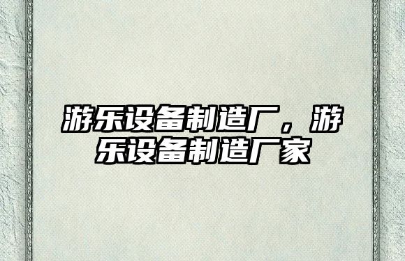 游樂(lè )設備制造廠(chǎng)，游樂(lè )設備制造廠(chǎng)家