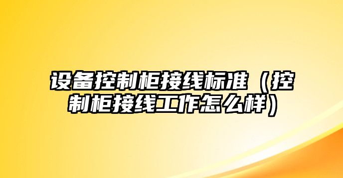 設備控制柜接線(xiàn)標準（控制柜接線(xiàn)工作怎么樣）