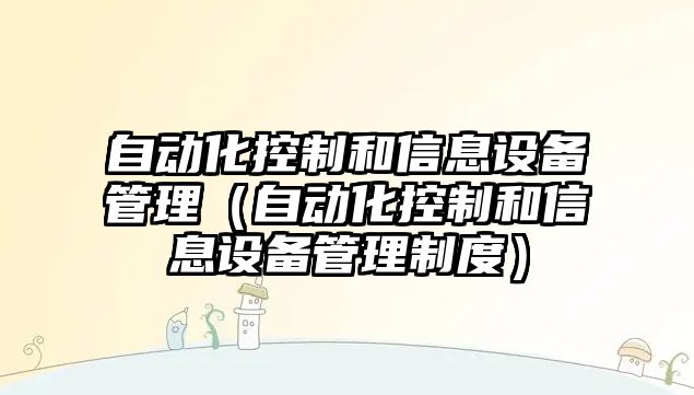 自動(dòng)化控制和信息設備管理（自動(dòng)化控制和信息設備管理制度）