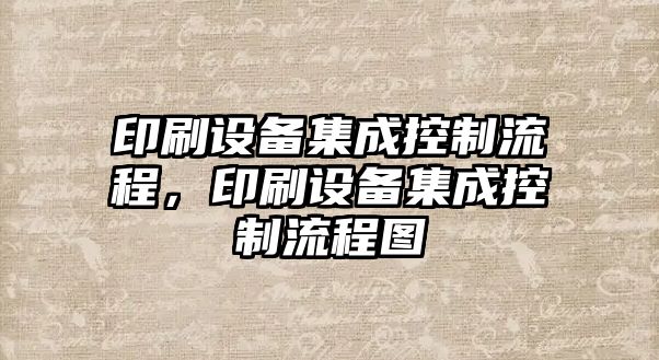 印刷設備集成控制流程，印刷設備集成控制流程圖