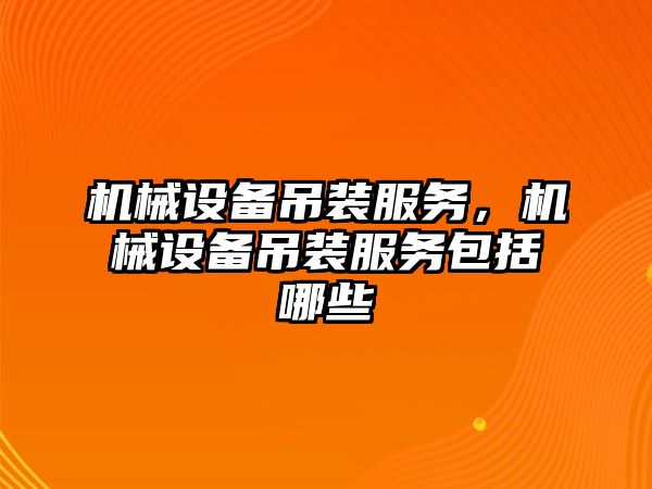 機械設備吊裝服務(wù)，機械設備吊裝服務(wù)包括哪些