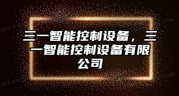 三一智能控制設備，三一智能控制設備有限公司