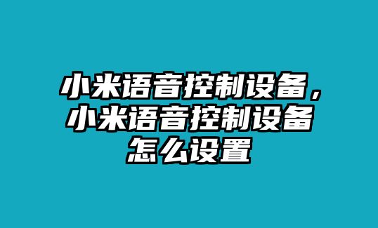 小米語(yǔ)音控制設備，小米語(yǔ)音控制設備怎么設置