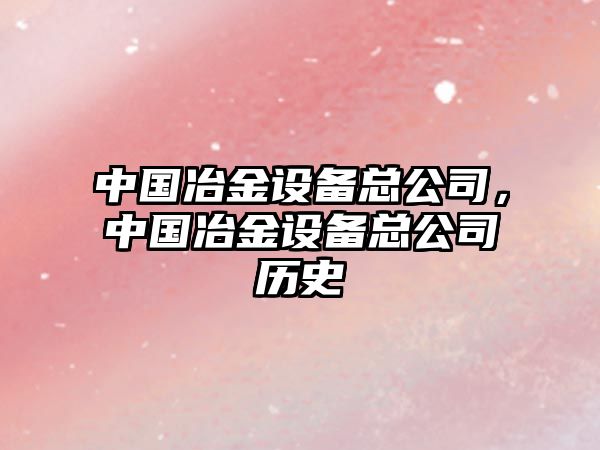 中國冶金設備總公司，中國冶金設備總公司歷史