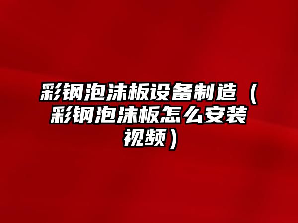 彩鋼泡沫板設備制造（彩鋼泡沫板怎么安裝視頻）