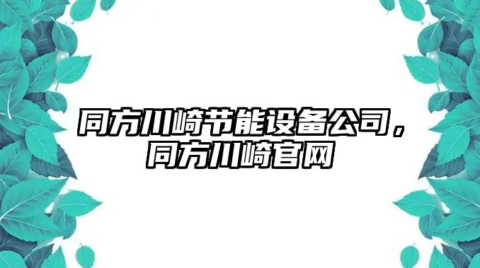 同方川崎節能設備公司，同方川崎官網(wǎng)