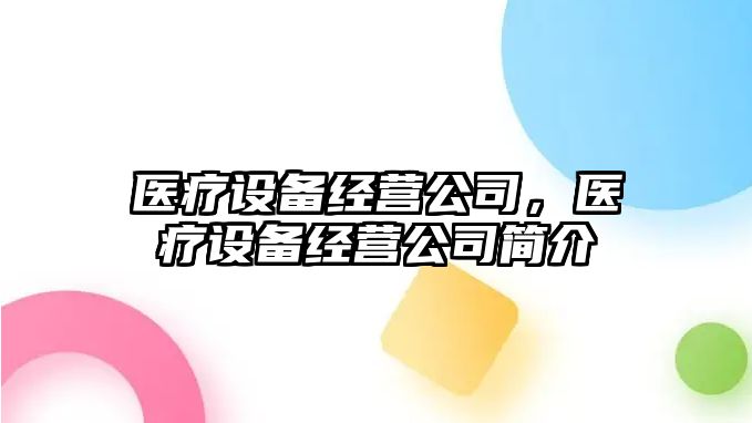 醫療設備經(jīng)營(yíng)公司，醫療設備經(jīng)營(yíng)公司簡(jiǎn)介