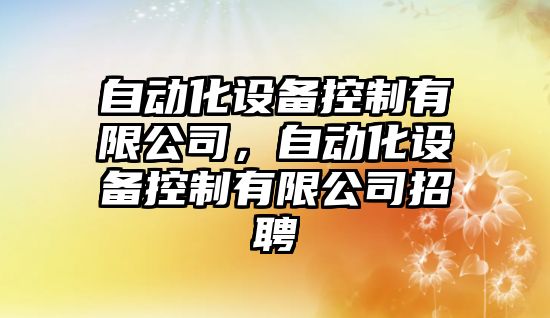 自動(dòng)化設備控制有限公司，自動(dòng)化設備控制有限公司招聘