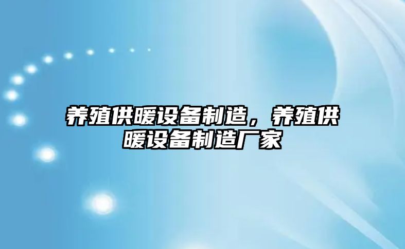 養殖供暖設備制造，養殖供暖設備制造廠(chǎng)家
