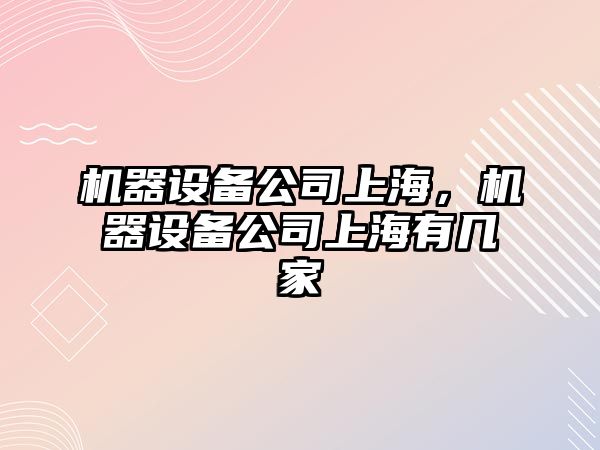 機器設備公司上海，機器設備公司上海有幾家