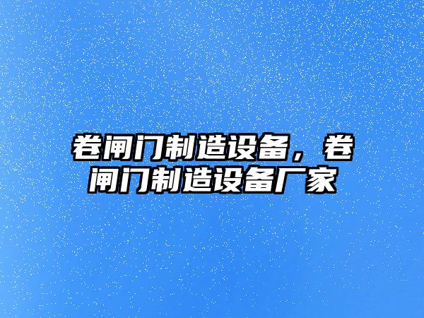 卷閘門(mén)制造設備，卷閘門(mén)制造設備廠(chǎng)家