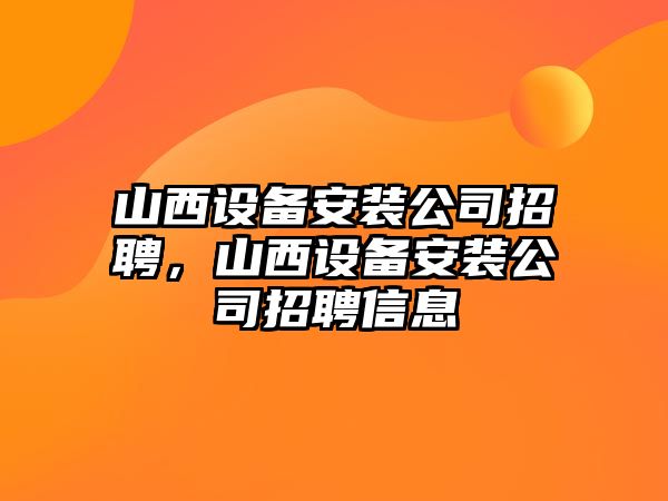 山西設備安裝公司招聘，山西設備安裝公司招聘信息