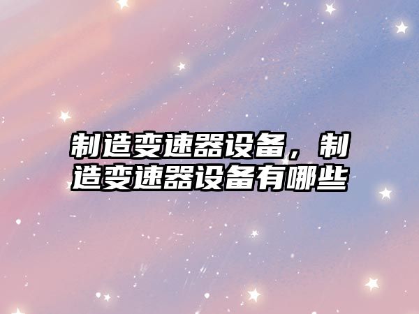 制造變速器設備，制造變速器設備有哪些