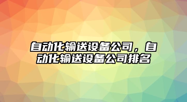 自動(dòng)化輸送設備公司，自動(dòng)化輸送設備公司排名