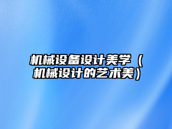 機械設備設計美學(xué)（機械設計的藝術(shù)美）