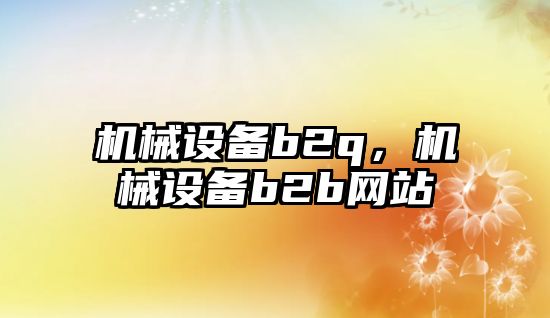 機械設備b2q，機械設備b2b網(wǎng)站