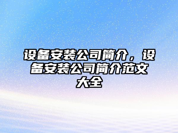 設備安裝公司簡(jiǎn)介，設備安裝公司簡(jiǎn)介范文大全