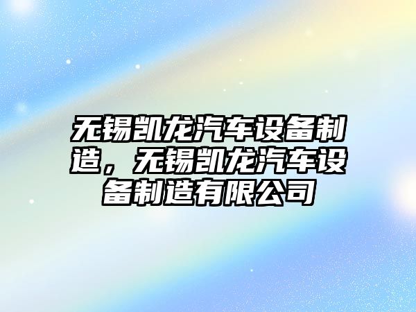 無(wú)錫凱龍汽車(chē)設備制造，無(wú)錫凱龍汽車(chē)設備制造有限公司