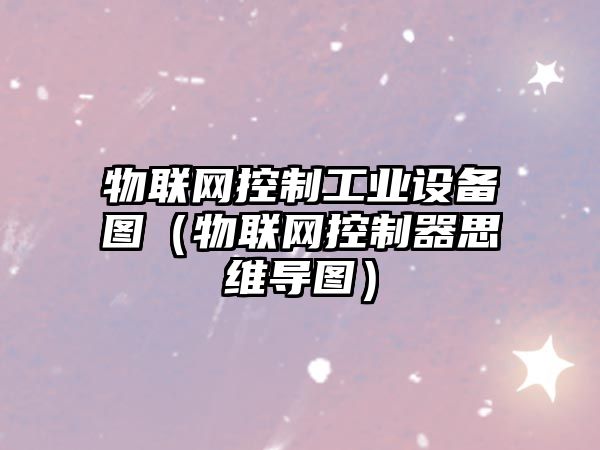 物聯(lián)網(wǎng)控制工業(yè)設備圖（物聯(lián)網(wǎng)控制器思維導圖）