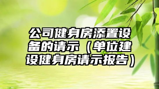 公司健身房添置設備的請示（單位建設健身房請示報告）