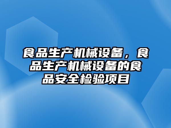 食品生產(chǎn)機械設備，食品生產(chǎn)機械設備的食品安全檢驗項目